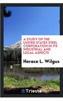 A Study of the United States Steel Corporation in Its Industrial and Legal Aspects