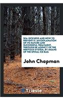 Sea-Sickness and How to Prevent It: An Explanation of Its Nature and Successful Treatment, Through He Agency of the Nervous System, by Means of the Spinal Ice Bag