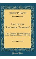 Log of the Schooner ?Academy?: On a Voyage of Scientific Research to the Galapagos Islands, 1905-1906 (Classic Reprint)