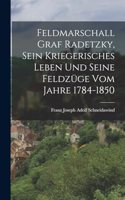 Feldmarschall Graf Radetzky, sein kriegerisches Leben und seine Feldzüge vom Jahre 1784-1850