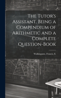 Tutor's Assistant, Being a Compendium of Arithmetic and a Complete Question-book