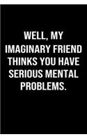 Well My Imaginary Friend Thinks You Have Serious Mental Problems: A funny soft cover blank lined journal to jot down ideas, memories, goals or whatever comes to mind.