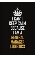 I Can't Keep Calm Because I Am A General Manager Logistics