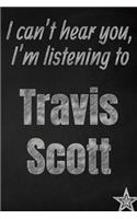 I can't hear you, I'm listening to Travis Scott creative writing lined journal: Promoting band fandom and music creativity through journaling...one day at a time(971 Bands)