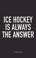 Ice Hockey Is Always The Answer: A 6x9 Inch Matte Softcover Notebook Diary With 120 Blank Lined Pages And A Funny Skating Sports Fanatic Cover Slogan