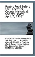 Papers Read Before the Lancaster County Historical Society Friday, April 7, 1916