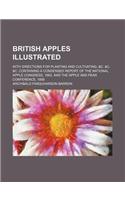 British Apples Illustrated; With Directions for Planting and Cultivating, &C. &C. &C. Containing a Condensed Report of the National Apple Congress, 18