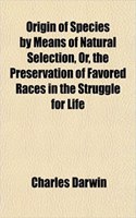 Origin of Species by Means of Natural Selection, Or, the Preservation of Favored Races in the Struggle for Life
