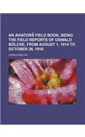 An Aviators Field Book, Being the Field Reports of Oswald Bolcke, from August 1, 1914 to October 28, 1916