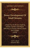 Power Development Of Small Streams: A Book For All Persons Seeking Greater Comfort And Higher Efficiency In Country Homes, Towns And Villages (1920)