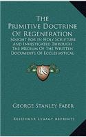 The Primitive Doctrine of Regeneration: Sought for in Holy Scripture and Investigated Through the Medium of the Written Documents of Ecclesiastical Antiquity (1840)