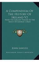 Compendium Of The History Of Ireland V2: From The Earliest Period To The Reign Of George I (1823)
