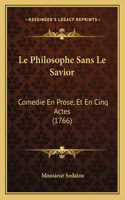 Philosophe Sans Le Savior: Comedie En Prose, Et En Cinq Actes (1766)