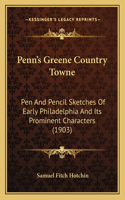 Penn's Greene Country Towne: Pen And Pencil Sketches Of Early Philadelphia And Its Prominent Characters (1903)