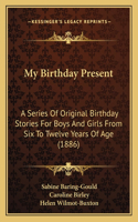 My Birthday Present: A Series Of Original Birthday Stories For Boys And Girls From Six To Twelve Years Of Age (1886)