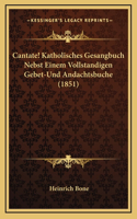 Cantate! Katholisches Gesangbuch Nebst Einem Vollstandigen Gebet-Und Andachtsbuche (1851)