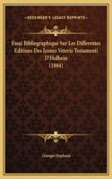 Essai Bibliographique Sur Les Differentes Editions Des Icones Veteris Testamenti D'Holbein (1884)