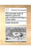 Principal Rules of Hebrew Grammar; ... with Compleat Paradigms of the Verbs.