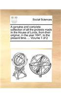 A Genuine and Complete Collection of All the Protests Made in the House of Lords, from Their Original, in the Year 1641, to the Present Time. ... Volume 1 of 2