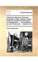Historical Collections of Private Passages of State, Weighty Matters in Law, Remarkable Proceedings in Five Parliaments. ... Now Published by John Rushworth ... Volume 2 of 8: (English)