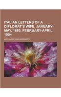 Italian Letters of a Diplomat's Wife, January-May, 1880, February-April, 1904