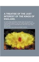 A Treatise of the Just Interest of the Kings of England; In Their Free Disposing Power, and the Validity of Their Grants Made to Any of Their Subjec