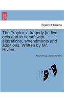 The Traytor, a Tragedy [In Five Acts and in Verse] with Alterations, Amendments and Additions. Written by Mr. Rivers.: (English)