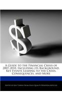 A Guide to the Financial Crisis of 2007-2010, Including Its Background, Key Events Leading to the Crisis, Consequences, and More