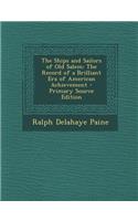 The Ships and Sailors of Old Salem: The Record of a Brilliant Era of American Achievement - Primary Source Edition