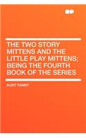 The Two Story Mittens and the Little Play Mittens; Being the Fourth Book of the Series