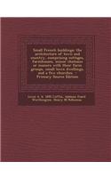 Small French Buildings; The Architecture of Town and Country, Comprising Cottages, Farmhouses, Minor Chateaux or Manors with Their Farm Groups, Small Town Dwellings, and a Few Churches - Primary Source Edition
