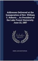 Addresses Delivered at the Inauguration of Rev. William C. Roberts ... As President of the Lake Forest University. June 22, 1887