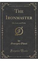 The Ironmaster: Or, Love and Pride (Classic Reprint)(English)