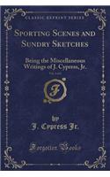 Sporting Scenes and Sundry Sketches, Vol. 2 of 2: Being the Miscellaneous Writings of J. Cypress, Jr. (Classic Reprint)