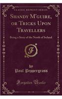 Shandy m'Guire, or Tricks Upon Travellers: Being a Story of the North of Ireland (Classic Reprint)(English)