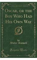 Oscar, or the Boy Who Had His Own Way (Classic Reprint)
