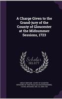 Charge Given to the Grand-jury of the County of Gloucester at the Midsummer Sessions, 1723