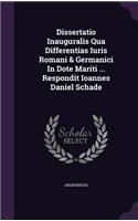 Dissertatio Inauguralis Qua Differentias Iuris Romani & Germanici in Dote Mariti ... Respondit Ioannes Daniel Schade