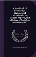 A Handbook of Socialism; a Statement of Socialism in its Various Aspects, and a History of Socialism in all Countries ..