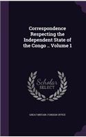 Correspondence Respecting the Independent State of the Congo .. Volume 1