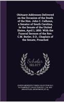 Obituary Addresses Delivered on the Occasion of the Death of the Hon. John C. Calhoun, a Senator of South Carolina, in the Senate of the United States, April 1, 1850. With the Funeral Sermon of the Rev. C.M. Butler, D.D., Chaplain of the Senate, Pr