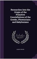 Researches Into the Origin of the Primitive Constellations of the Greeks, Phoenicians and Babylonians: (English)