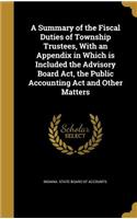 Summary of the Fiscal Duties of Township Trustees, With an Appendix in Which is Included the Advisory Board Act, the Public Accounting Act and Other Matters
