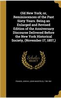 Old New York; or, Reminiscences of the Past Sixty Years. Being an Enlarged and Revised Edition of the Anniversary Discourse Delivered Before the New York Historical Society, (November 17, 1857, )