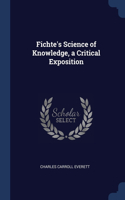 Fichte's Science of Knowledge, a Critical Exposition