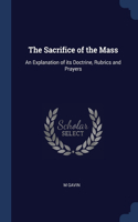 The Sacrifice of the Mass: An Explanation of its Doctrine, Rubrics and Prayers