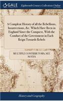 A Compleat History of All the Rebellions, Insurrections, &c. Which Have Been in England Since the Conquest, with the Conduct of the Government in Each Reign Towards Rebels