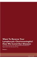Want To Reverse Your Lymphocytic Choriomeningitis? How We Cured Our Diseases. The 30 Day Journal for Raw Vegan Plant-Based Detoxification & Regeneration with Information & Tips Volume 1