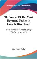 The Works Of The Most Reverend Father In God, William Laud