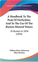 A Handbook to the Peak of Derbyshire, and to the Use of the Buxton Mineral Waters